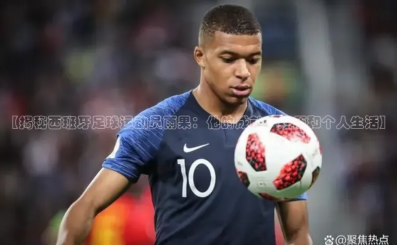 3377.体育网站平台登录壹网壹创【揭秘西班牙足球运动员雨果：他的成就、经历和个人生活】