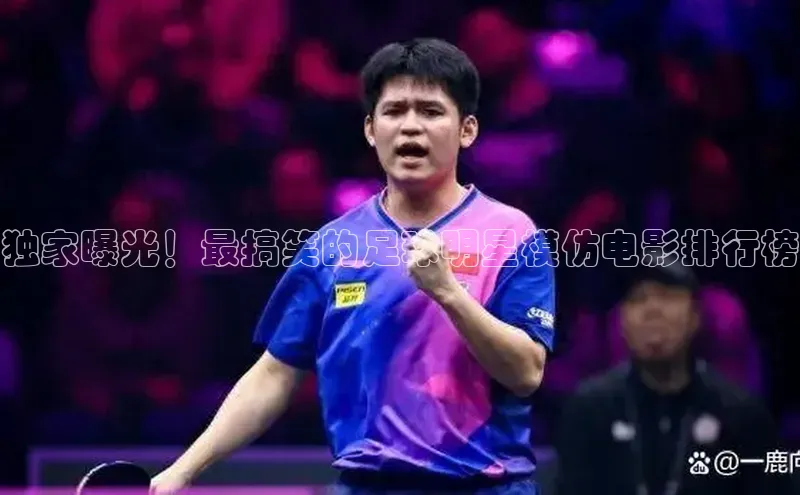 3377体育app官方下载美团独家曝光！最搞笑的足球明星模仿电影排行榜