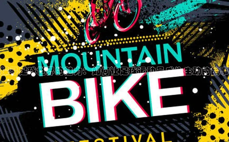 3377体育app官方网站彩讯股份探寻足球世界的魅力：如何让足球运动员成为生动的故事