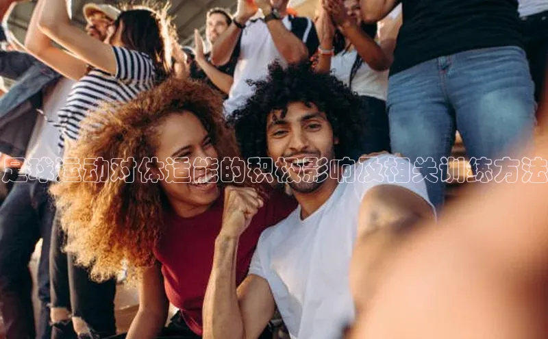 3377体育app官方下载宇信科技足球运动对体适能的积极影响及相关训练方法