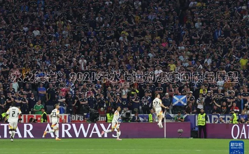 3377体育官网入口网页版度小满支付水之舞者：2021年水上运动赛事回顾与展望