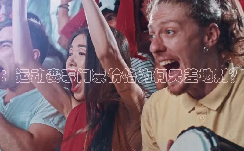 3377体育官网下载百度翻译：运动赛事门票价格为何天差地别？