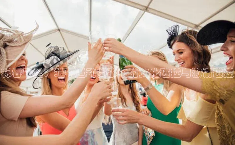 3377体育官网华策影视粽香千里：端午运动赛事中的文化碰撞与激情碰撞