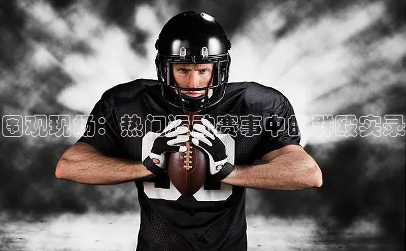 3377体育官网入口网页版神思电子围观现场：热门运动赛事中的群殴实录