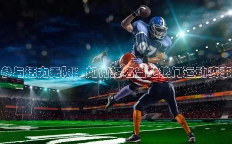3377体育app官方下载宇信科技参与活力无限：如何报名当地热门运动赛事