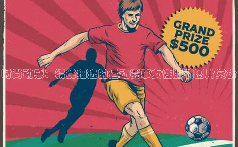 时尚动感：精挑细选的运动赛事女性服装图片赏析