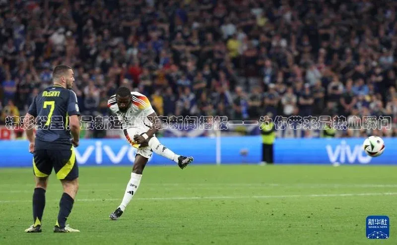 精彩纷呈！最新运动赛事新闻播报——为你带来最热血瞬间