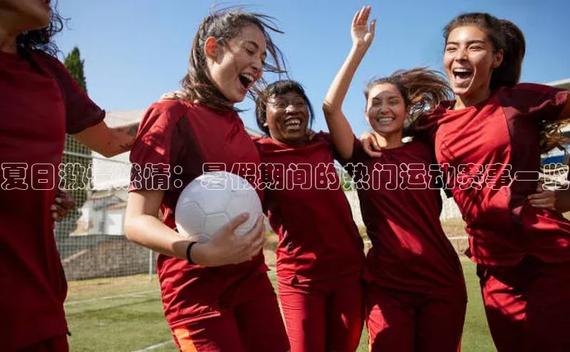 夏日激情燃情：暑假期间的热门运动赛事一览