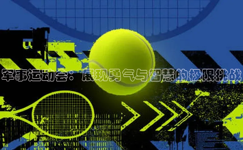 军事运动会：展现勇气与智慧的极限挑战