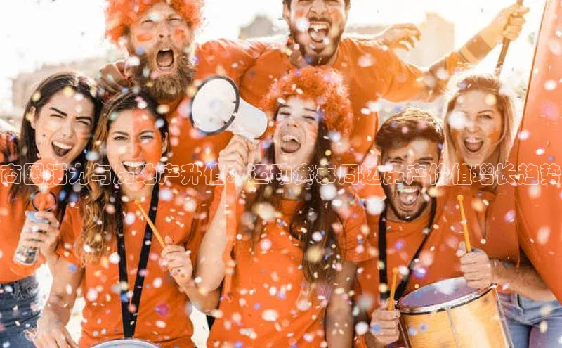 商圈活力与房地产升值：运动赛事周边房产价值增长趋势