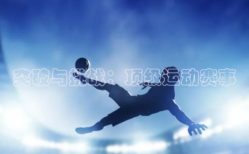 突破与挑战：顶级运动赛事