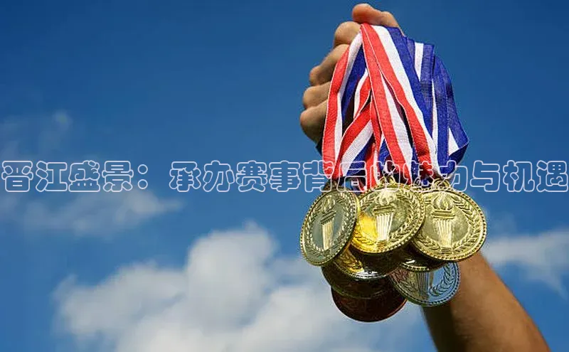 晋江盛景：承办赛事背后的魅力与机遇