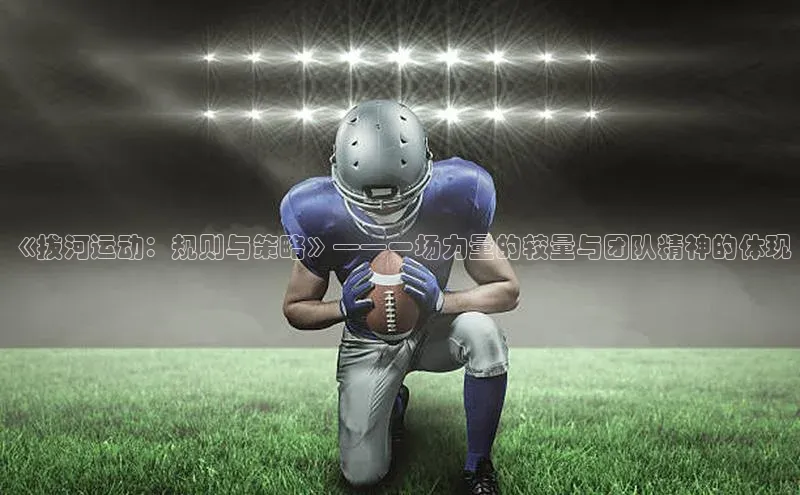 《拔河运动：规则与策略》——一场力量的较量与团队精神的体现