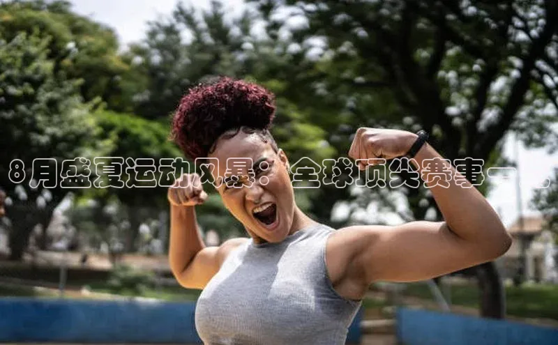 8月盛夏运动风暴：全球顶尖赛事一览