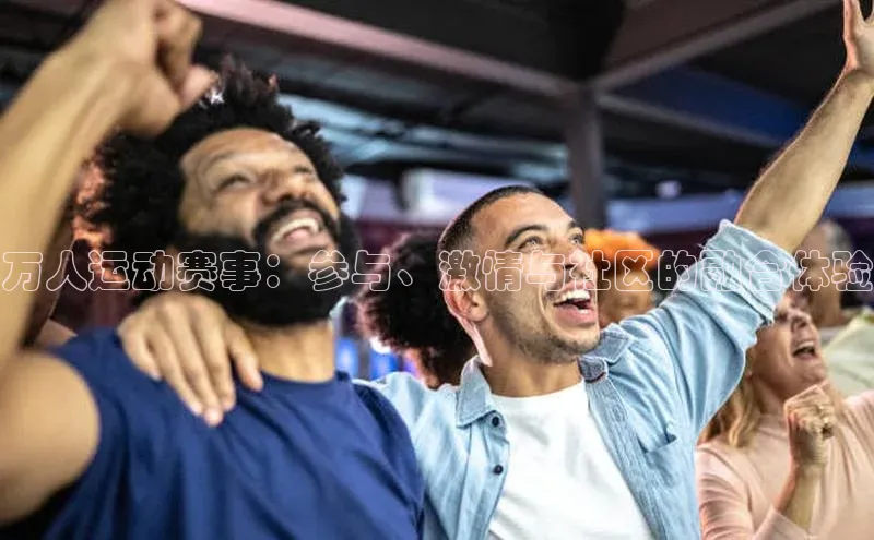 万人运动赛事：参与、激情与社区的融合体验