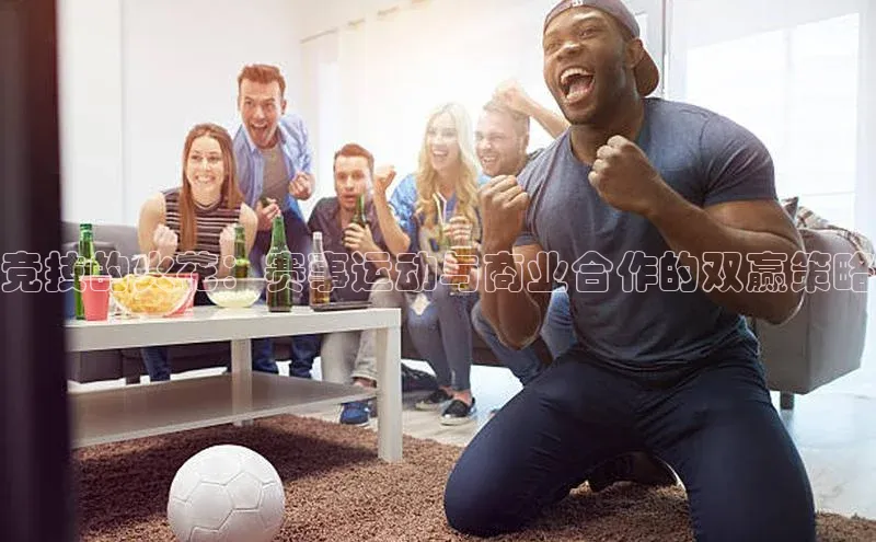 竞技的火花：赛事运动与商业合作的双赢策略