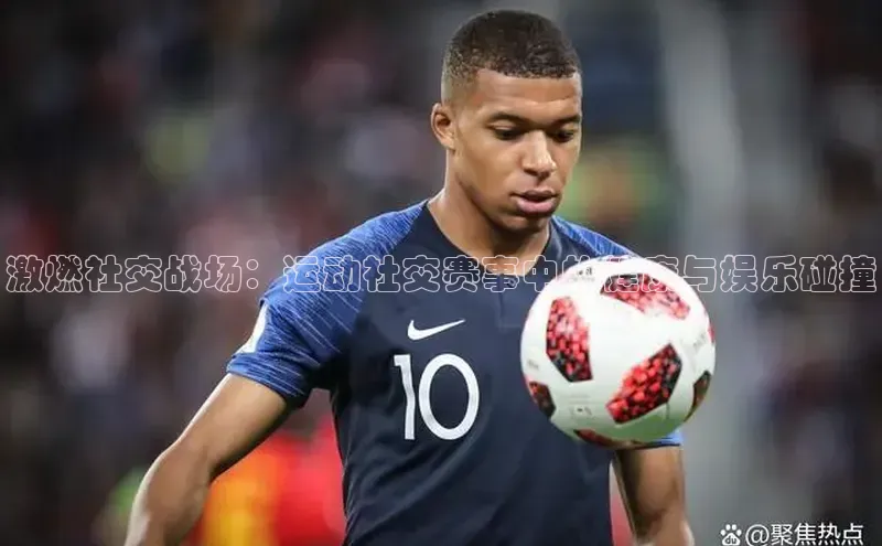 激燃社交战场：运动社交赛事中的健康与娱乐碰撞