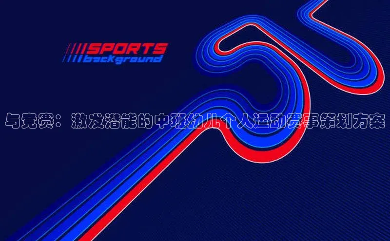与竞赛：激发潜能的中班幼儿个人运动赛事策划方案