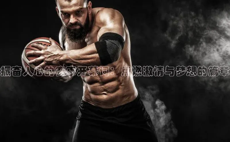 振奋人心的赛事开幕词：点燃激情与梦想的篇章