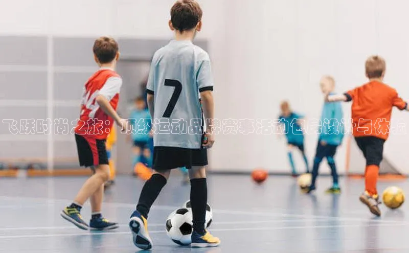 飞跃时尚之旅：顶级运动品牌赛事活动包房设计与体验