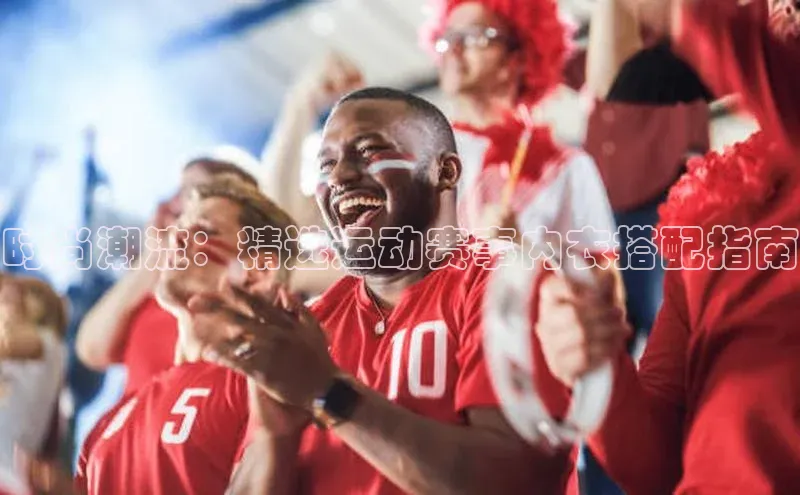 时尚潮流：精选运动赛事内衣搭配指南