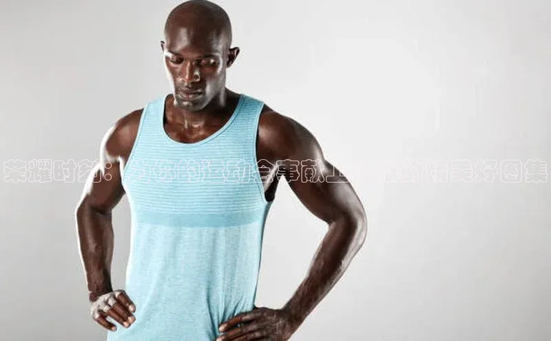 荣耀时刻：为你的运动会事献上祝福的精美好图集