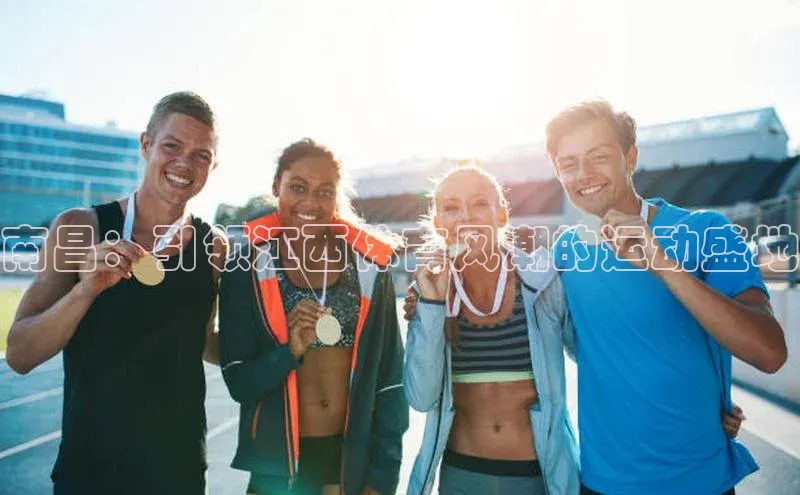 南昌：引领江西体育风潮的运动盛地