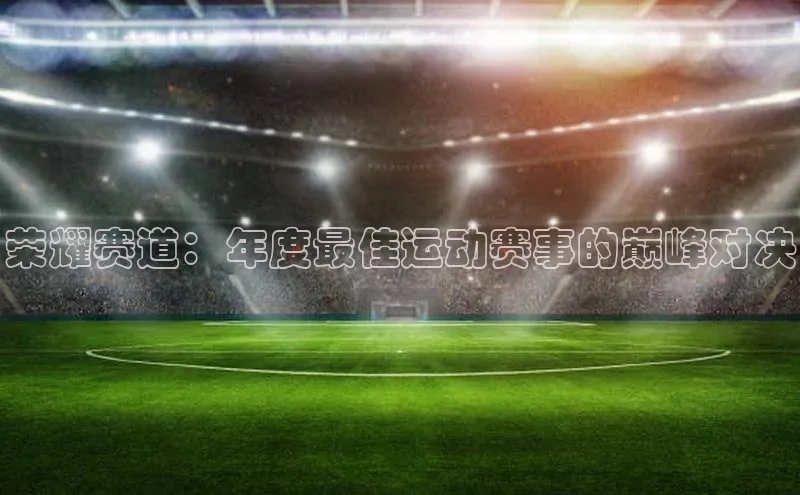 荣耀赛道：年度最佳运动赛事的巅峰对决