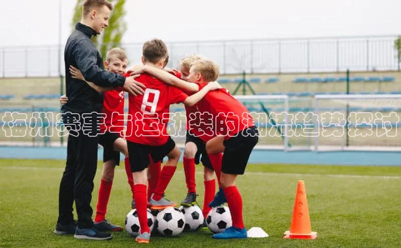 梅州赛事与运动装的潮流趋势探讨