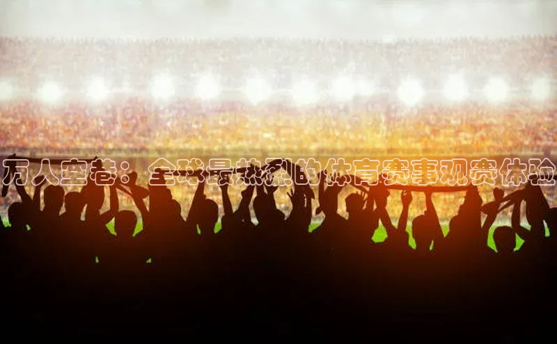 万人空巷：全球最热烈的体育赛事观赛体验