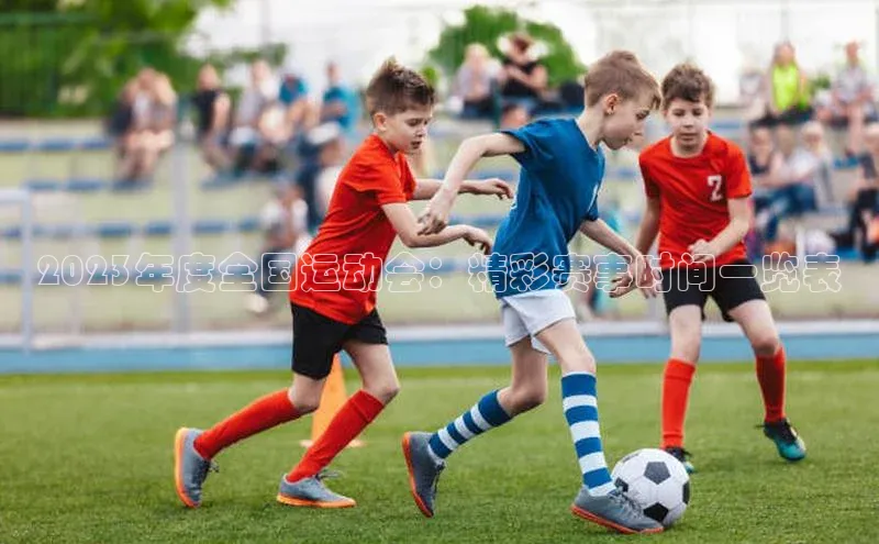 2023年度全国运动会：精彩赛事时间一览表