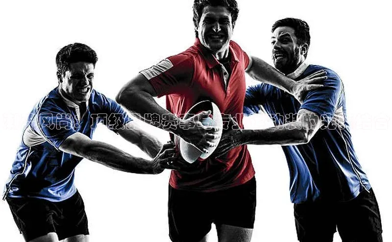 潮流风尚：顶级品牌赛事与专业运动装的完美结合