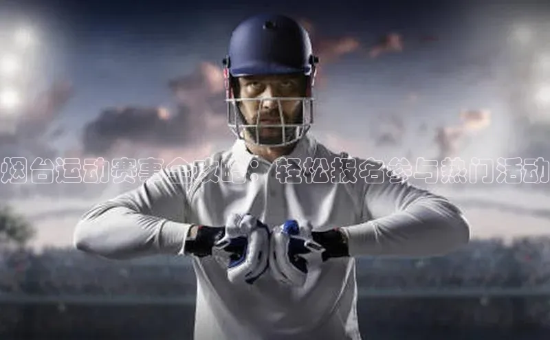 烟台运动赛事全攻略：轻松报名参与热门活动