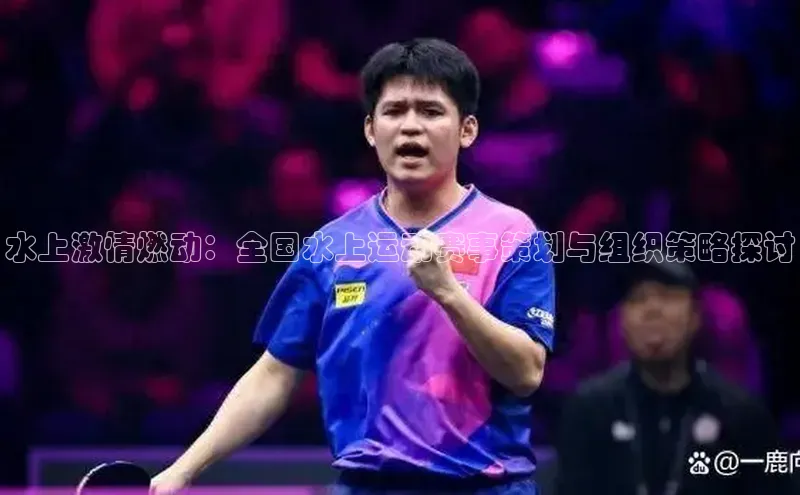 水上激情燃动：全国水上运动赛事策划与组织策略探讨