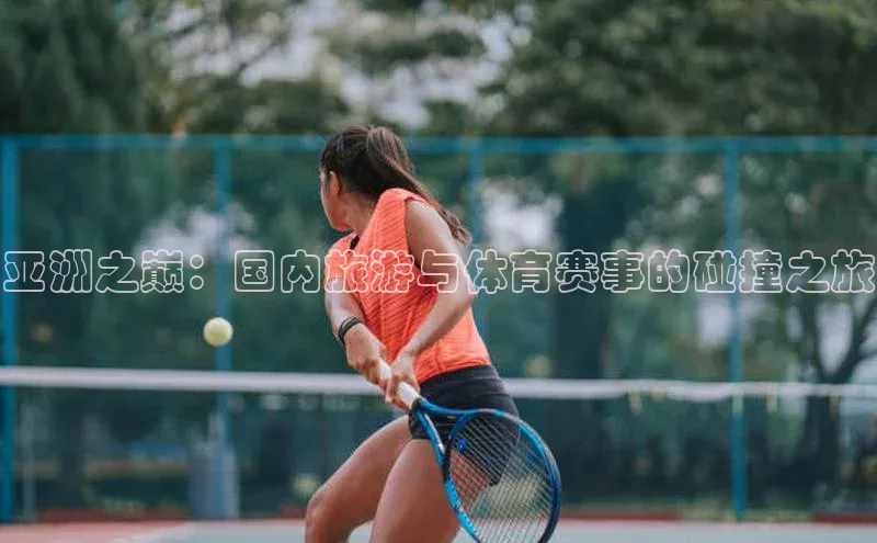 亚洲之巅：国内旅游与体育赛事的碰撞之旅