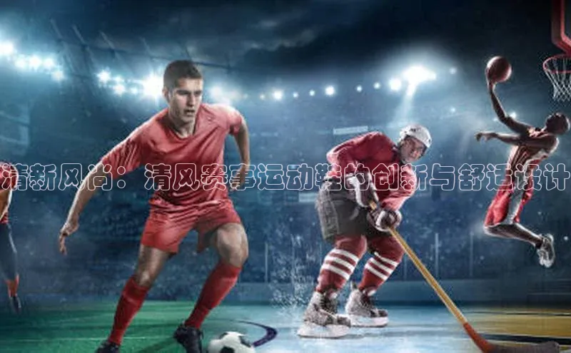 清新风尚：清风赛事运动鞋的创新与舒适设计