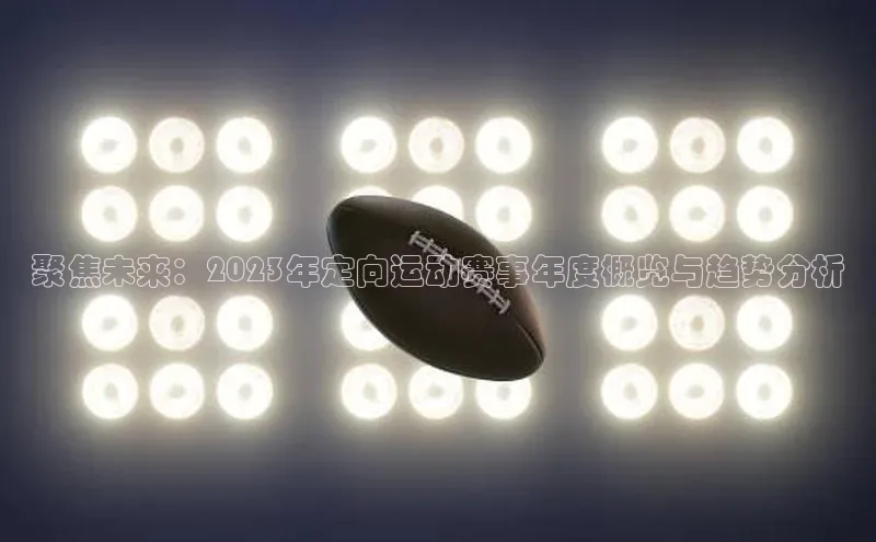 聚焦未来：2023年定向运动赛事年度概览与趋势分析