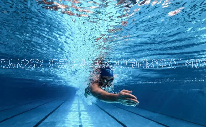 破界之光：运动吧少年赛事中的创新挑战与机遇