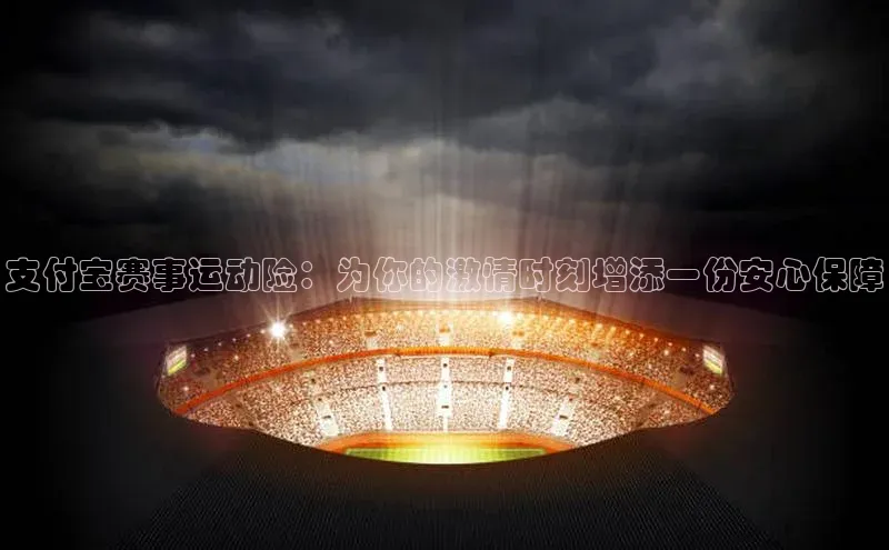 支付宝赛事运动险：为你的激情时刻增添一份安心保障
