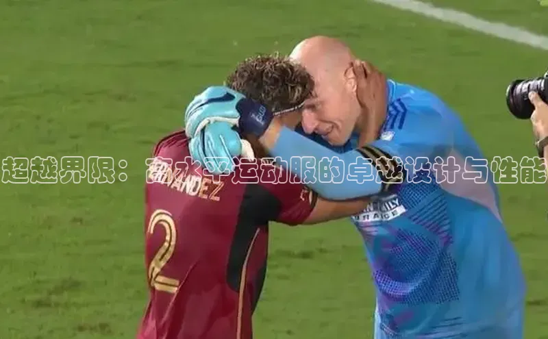 超越界限：高水平运动服的卓越设计与性能