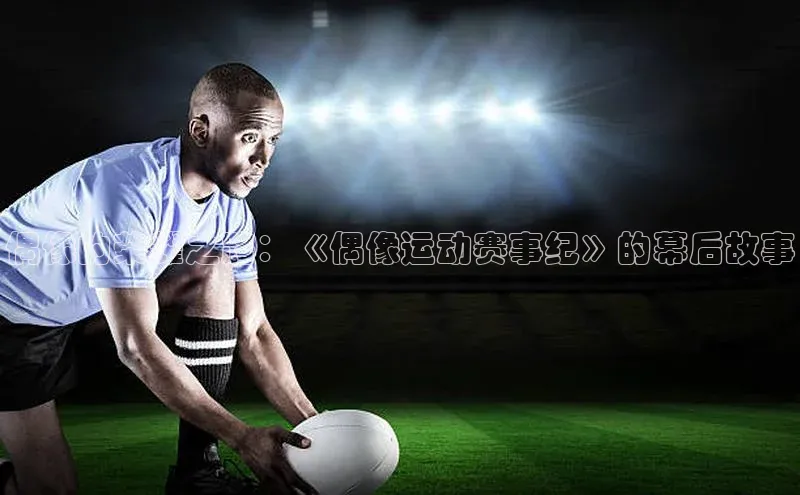 偶像的荣耀之路：《偶像运动赛事纪》的幕后故事