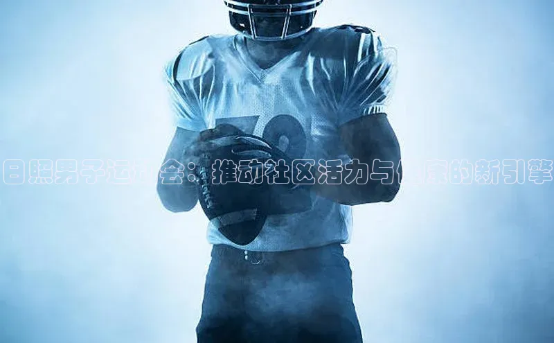 日照男子运动会：推动社区活力与健康的新引擎