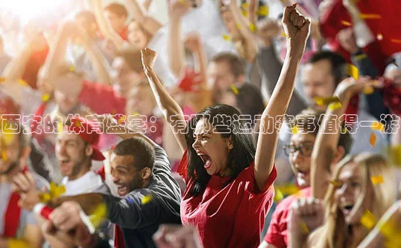 西安的体育盛宴：有哪些运动赛事值得一游