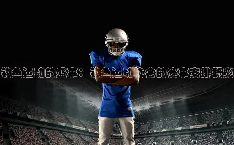 钓鱼运动的盛事：钓鱼运动协会的赛事安排概览