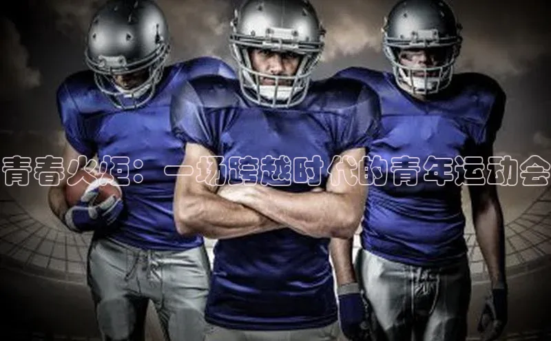 青春火炬：一场跨越时代的青年运动会
