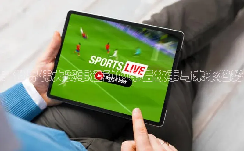 ：世界伟大赛事运动的幕后故事与未来趋势