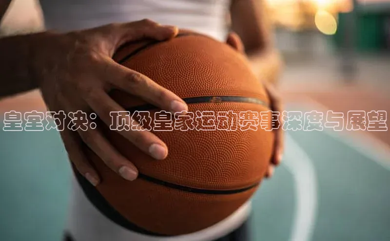 皇室对决：顶级皇家运动赛事深度与展望